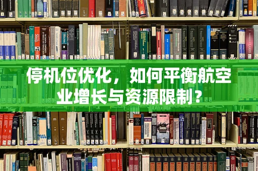 停机位优化，如何平衡航空业增长与资源限制？