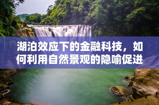湖泊效应下的金融科技，如何利用自然景观的隐喻促进创新与风险管理？