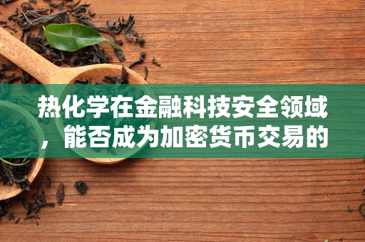 热化学在金融科技安全领域，能否成为加密货币交易的新‘防火墙’？