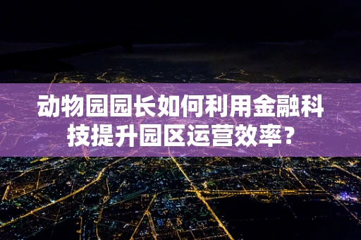 动物园园长如何利用金融科技提升园区运营效率？