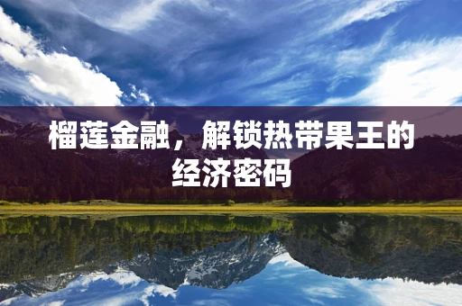 榴莲金融，解锁热带果王的经济密码