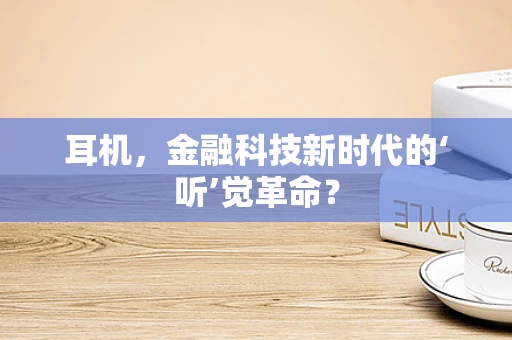 耳机，金融科技新时代的‘听’觉革命？