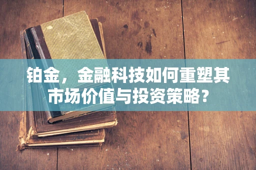 铂金，金融科技如何重塑其市场价值与投资策略？