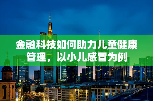 金融科技如何助力儿童健康管理，以小儿感冒为例