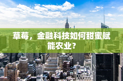 草莓，金融科技如何甜蜜赋能农业？