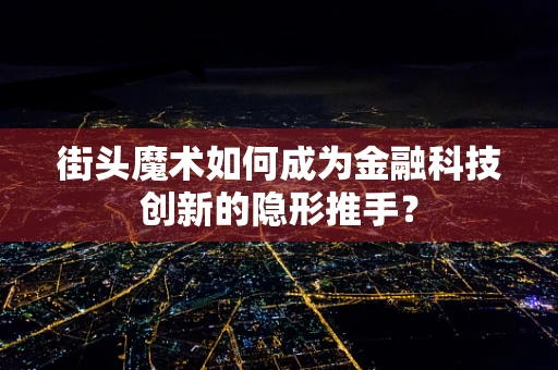 街头魔术如何成为金融科技创新的隐形推手？