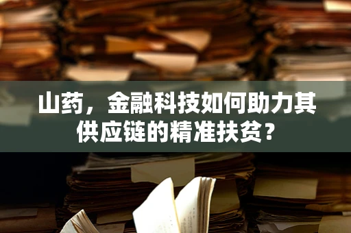 山药，金融科技如何助力其供应链的精准扶贫？