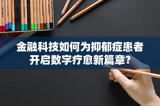 金融科技如何为抑郁症患者开启数字疗愈新篇章？
