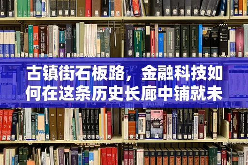 古镇街石板路，金融科技如何在这条历史长廊中铺就未来之路？