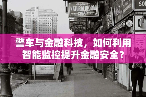 警车与金融科技，如何利用智能监控提升金融安全？
