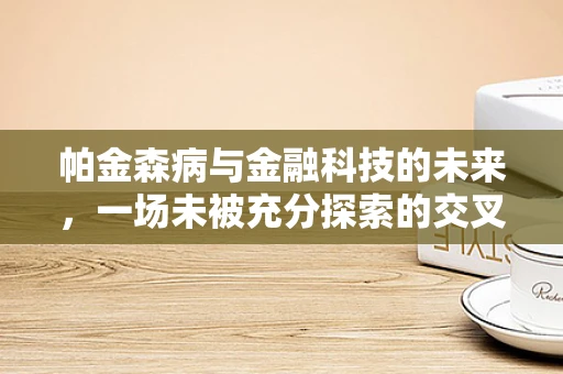 帕金森病与金融科技的未来，一场未被充分探索的交叉领域