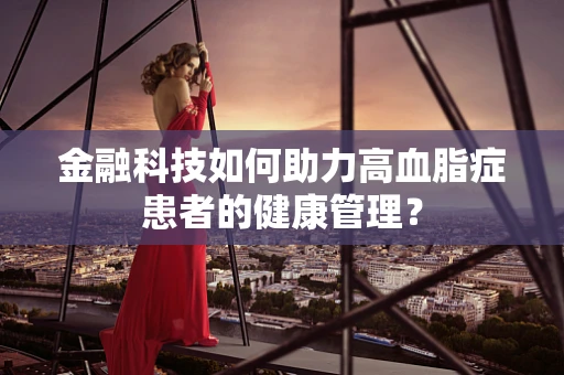 金融科技如何助力高血脂症患者的健康管理？