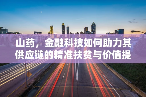 山药，金融科技如何助力其供应链的精准扶贫与价值提升？