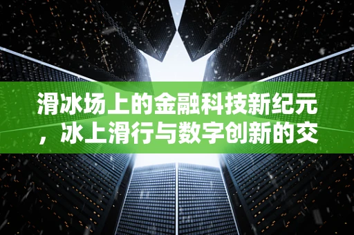 滑冰场上的金融科技新纪元，冰上滑行与数字创新的交融
