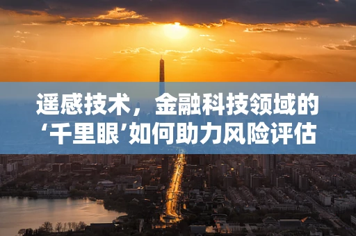 遥感技术，金融科技领域的‘千里眼’如何助力风险评估？
