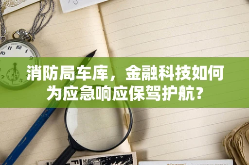 消防局车库，金融科技如何为应急响应保驾护航？