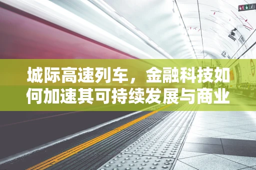 城际高速列车，金融科技如何加速其可持续发展与商业化？