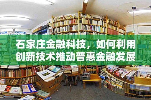 石家庄金融科技，如何利用创新技术推动普惠金融发展？