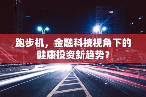 跑步机，金融科技视角下的健康投资新趋势？