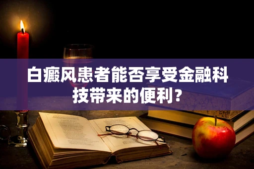 白癜风患者能否享受金融科技带来的便利？