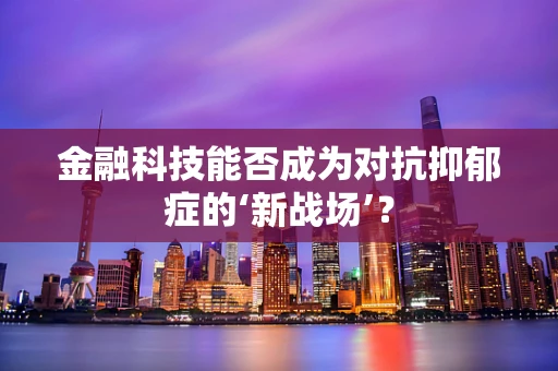 金融科技能否成为对抗抑郁症的‘新战场’？