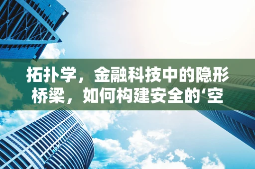 拓扑学，金融科技中的隐形桥梁，如何构建安全的‘空间’？