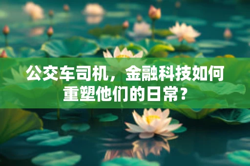 公交车司机，金融科技如何重塑他们的日常？