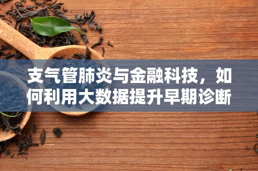 支气管肺炎与金融科技，如何利用大数据提升早期诊断效率？