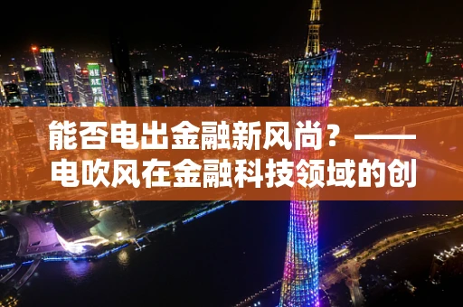 能否电出金融新风尚？——电吹风在金融科技领域的创新应用探索