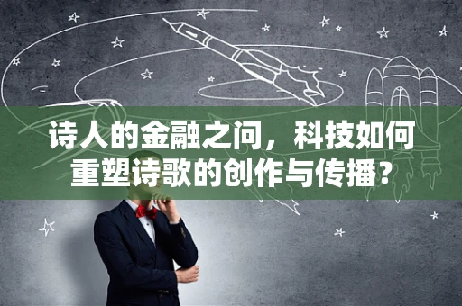 诗人的金融之问，科技如何重塑诗歌的创作与传播？