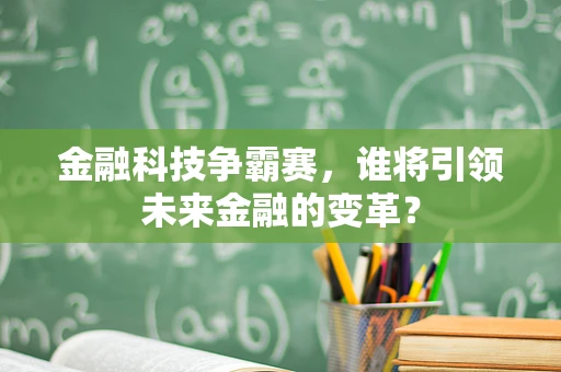 金融科技争霸赛，谁将引领未来金融的变革？