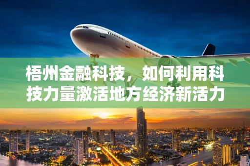 梧州金融科技，如何利用科技力量激活地方经济新活力？