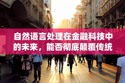 自然语言处理在金融科技中的未来，能否彻底颠覆传统风控模型？