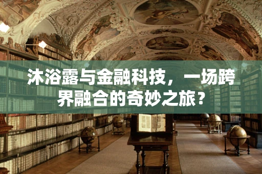 沐浴露与金融科技，一场跨界融合的奇妙之旅？