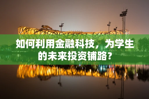 如何利用金融科技，为学生的未来投资铺路？