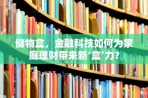 储物盒，金融科技如何为家庭理财带来新‘盒’力？