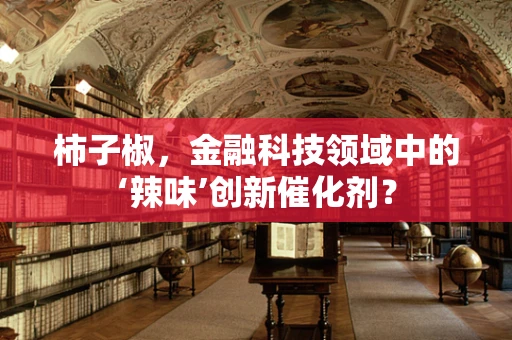 柿子椒，金融科技领域中的‘辣味’创新催化剂？