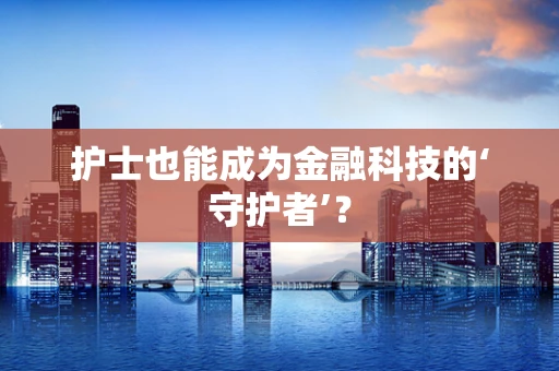 护士也能成为金融科技的‘守护者’？
