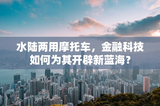 水陆两用摩托车，金融科技如何为其开辟新蓝海？