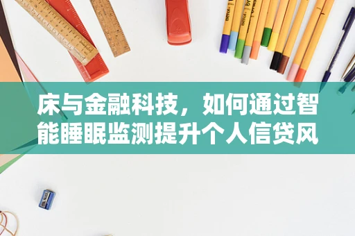床与金融科技，如何通过智能睡眠监测提升个人信贷风险评估？