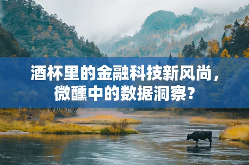 酒杯里的金融科技新风尚，微醺中的数据洞察？