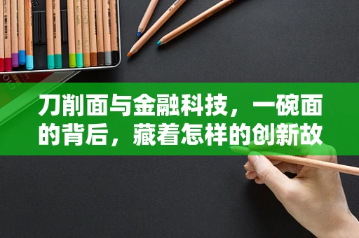 刀削面与金融科技，一碗面的背后，藏着怎样的创新故事？