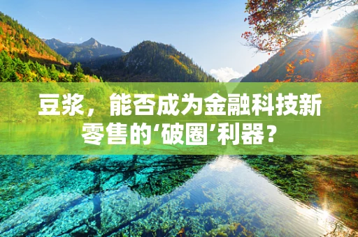 豆浆，能否成为金融科技新零售的‘破圈’利器？