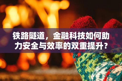 铁路隧道，金融科技如何助力安全与效率的双重提升？