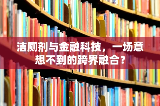 洁厕剂与金融科技，一场意想不到的跨界融合？