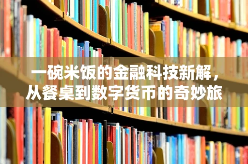 一碗米饭的金融科技新解，从餐桌到数字货币的奇妙旅程