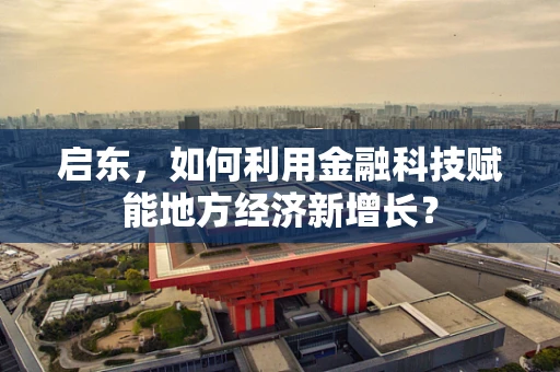 启东，如何利用金融科技赋能地方经济新增长？