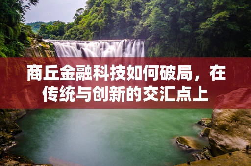 商丘金融科技如何破局，在传统与创新的交汇点上