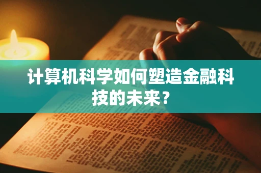 计算机科学如何塑造金融科技的未来？