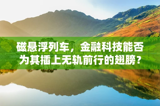 磁悬浮列车，金融科技能否为其插上无轨前行的翅膀？